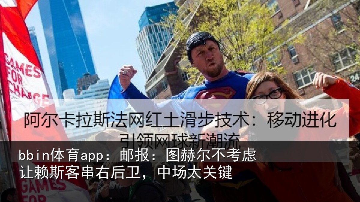 bbin体育app：邮报：图赫尔不考虑让赖斯客串右后卫，中场太关键
