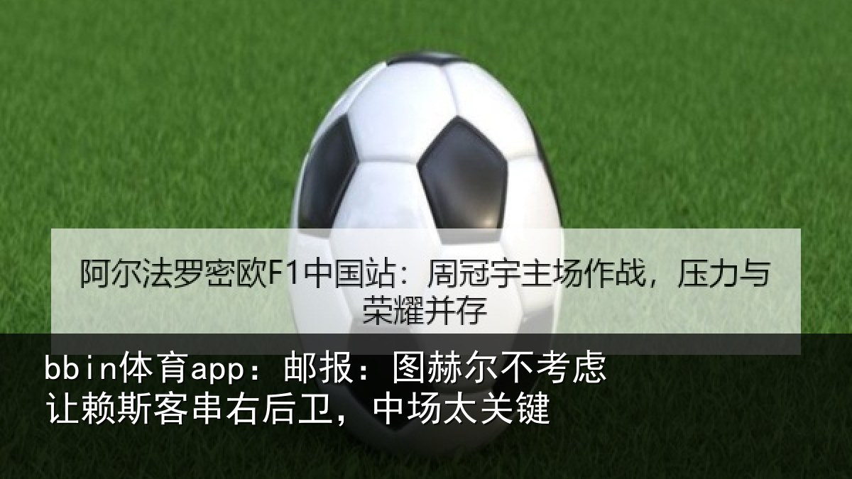 bbin体育app：邮报：图赫尔不考虑让赖斯客串右后卫，中场太关键