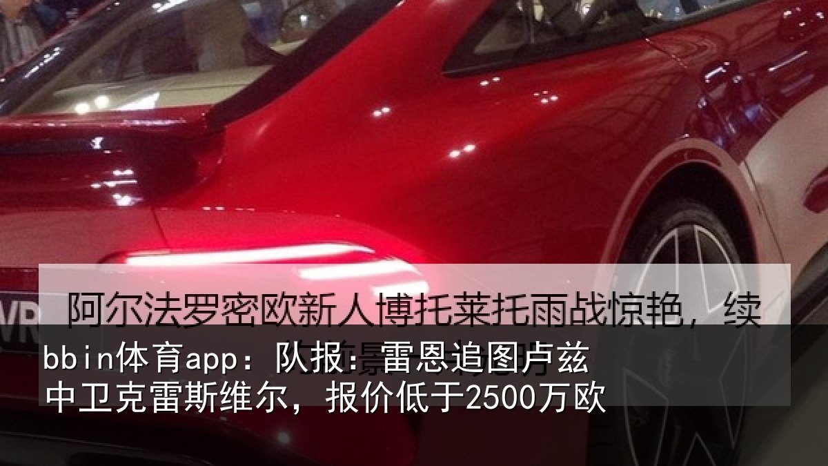 bbin体育app：队报：雷恩追图卢兹中卫克雷斯维尔，报价低于2500万欧