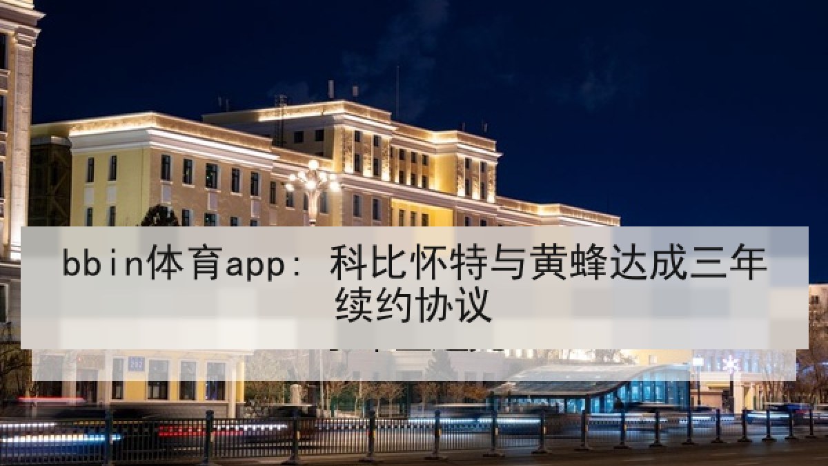 bbin体育app: 科比怀特与黄蜂达成三年续约协议