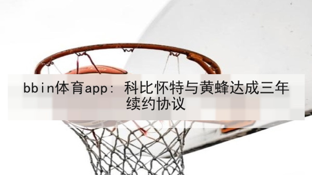 bbin体育app: 科比怀特与黄蜂达成三年续约协议