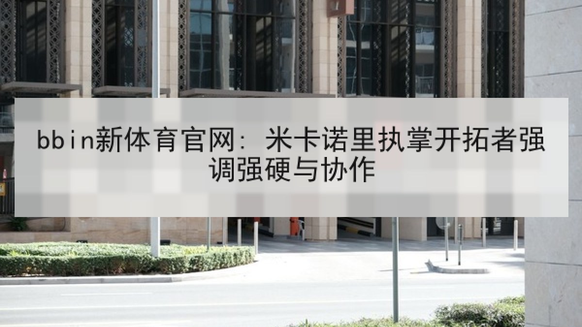 bbin新体育官网: 米卡诺里执掌开拓者强调强硬与协作 bbin新体育官网: 米卡诺里执掌开拓者强调强硬与协作