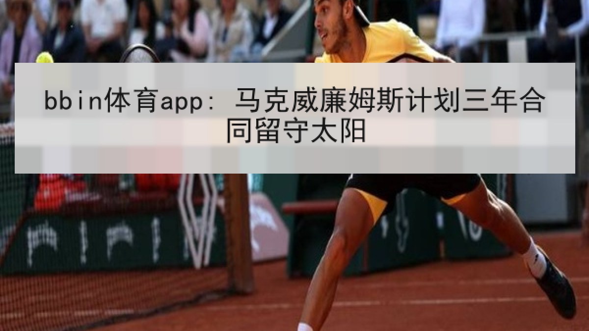 bbin体育app: 马克威廉姆斯计划三年合同留守太阳 bbin体育app: 马克威廉姆斯计划三年合同留守太阳