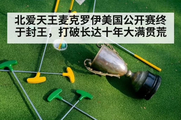 北爱天王麦克罗伊美国公开赛终于封王，打破长达十年大满贯荒