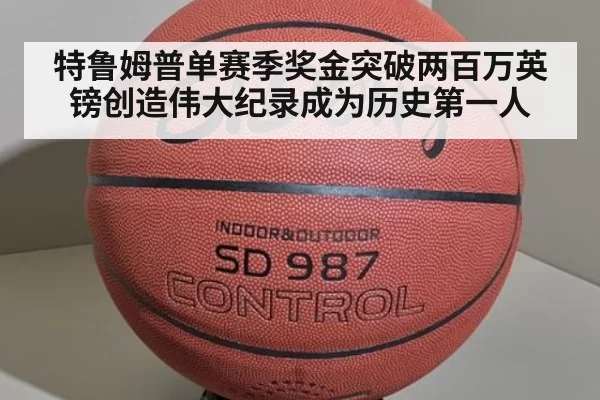 特鲁姆普单赛季奖金突破两百万英镑创造伟大纪录成为历史第一人