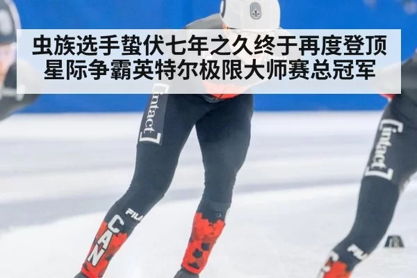 虫族选手蛰伏七年之久终于再度登顶星际争霸英特尔极限大师赛总冠军