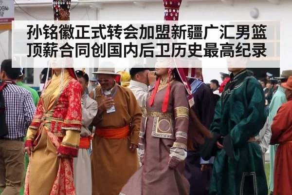 孙铭徽正式转会加盟新疆广汇男篮 顶薪合同创国内后卫历史最高纪录