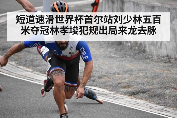 短道速滑世界杯首尔站刘少林五百米夺冠林孝埈犯规出局来龙去脉