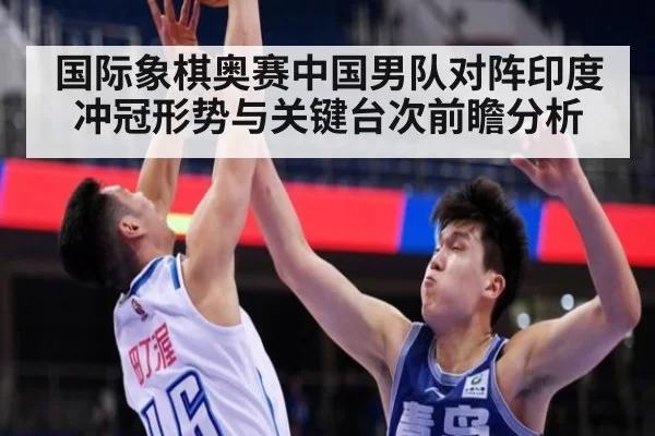 国际象棋奥赛中国男队对阵印度冲冠形势与关键台次前瞻分析